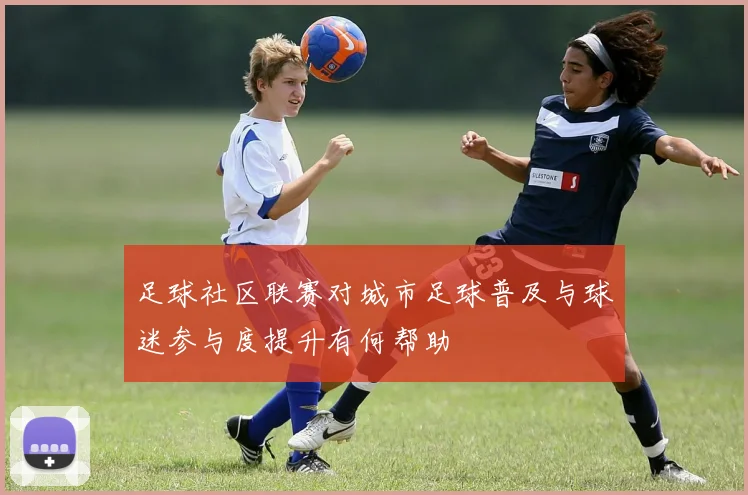 足球社区联赛对城市足球普及与球迷参与度提升有何帮助