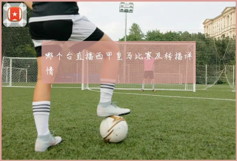 哪个台直播西甲皇马比赛及转播详情