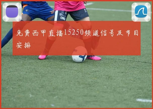 免费西甲直播15250频道信号及节目安排