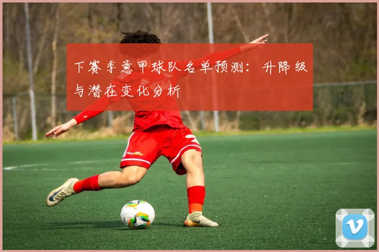 下赛季意甲球队名单预测：升降级与潜在变化分析