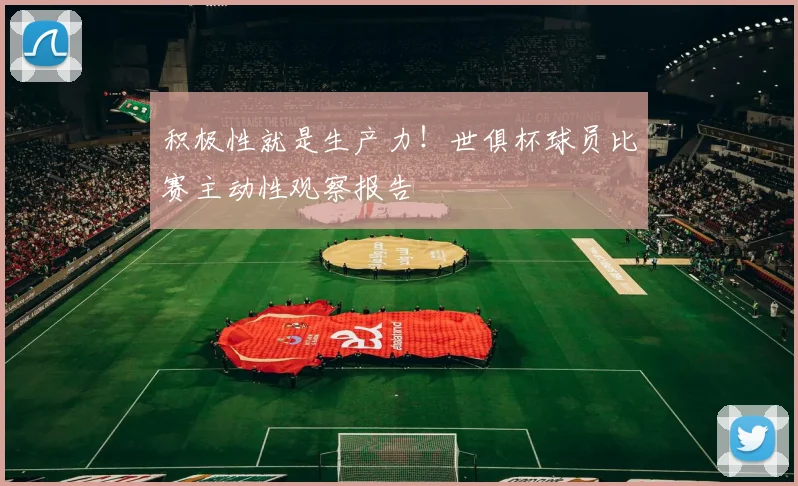 积极性就是生产力！世俱杯球员比赛主动性观察报告