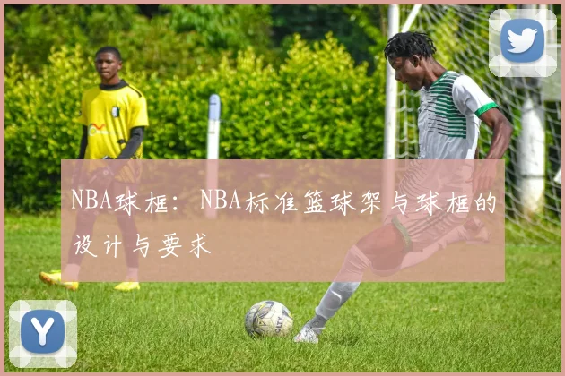 NBA球框：NBA标准篮球架与球框的设计与要求