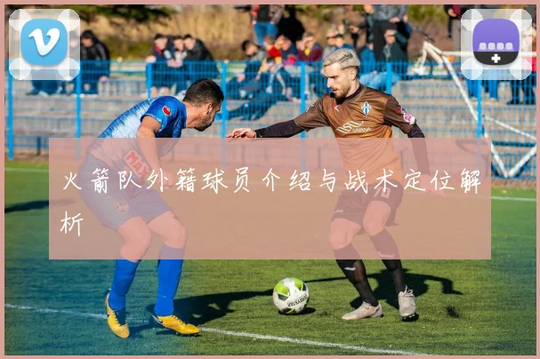 火箭队外籍球员介绍与战术定位解析