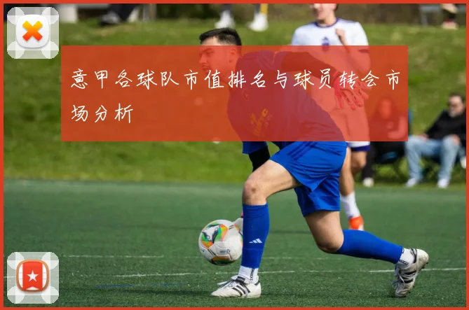 意甲各球队市值排名与球员转会市场分析