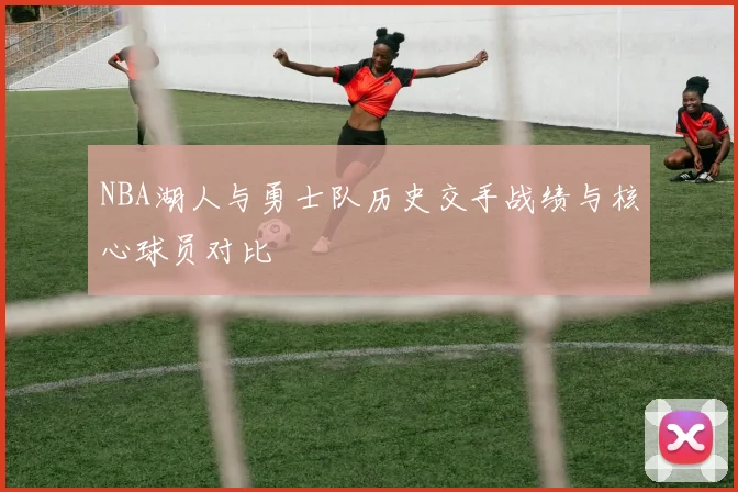 NBA湖人与勇士队历史交手战绩与核心球员对比