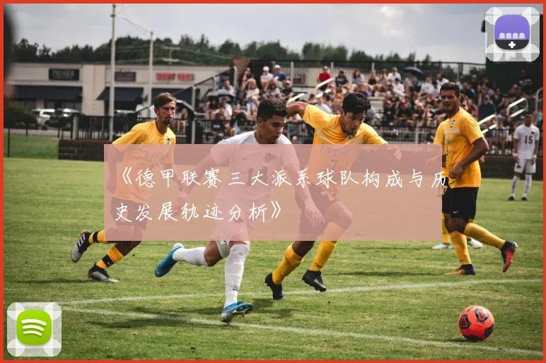 《德甲联赛三大派系球队构成与历史发展轨迹分析》
