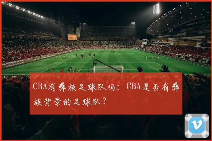 CBA有彝族足球队吗：CBA是否有彝族背景的足球队？