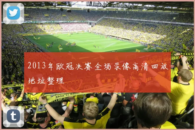 2013年欧冠决赛全场录像高清回放地址整理