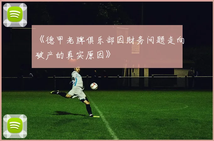 《德甲老牌俱乐部因财务问题走向破产的真实原因》