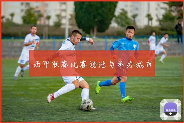 西甲联赛比赛场地与举办城市