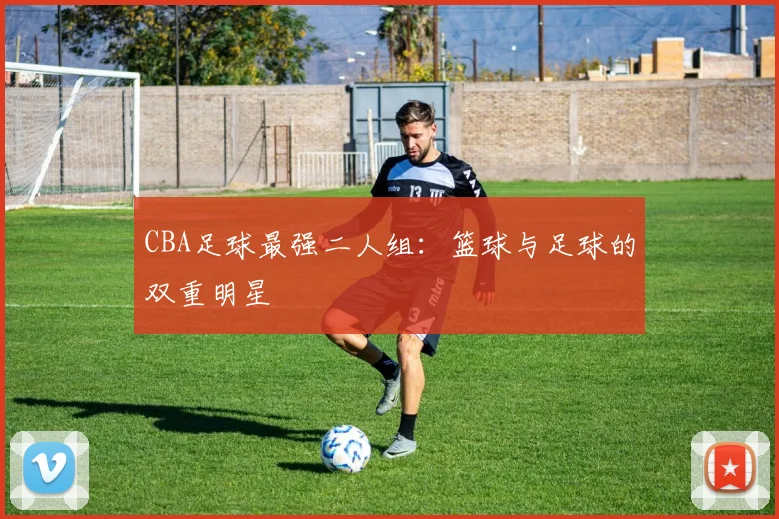CBA足球最强二人组：篮球与足球的双重明星