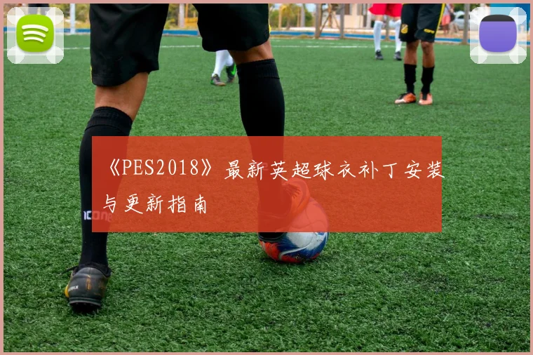 《PES2018》最新英超球衣补丁安装与更新指南