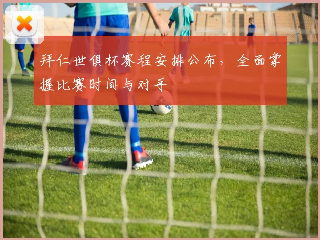 拜仁世俱杯赛程安排公布，全面掌握比赛时间与对手