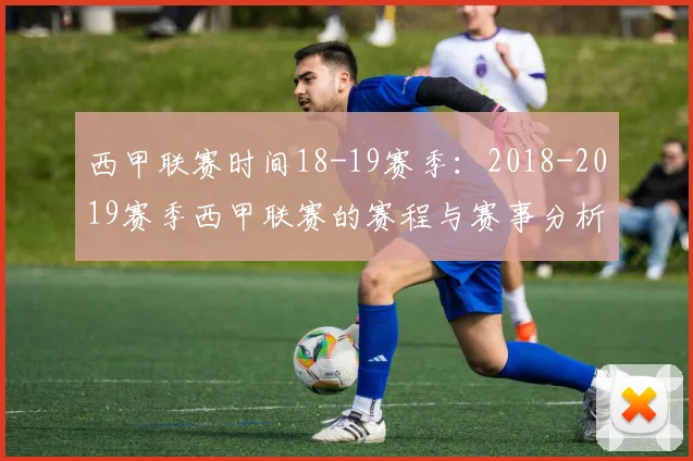 西甲联赛时间18-19赛季：2018-2019赛季西甲联赛的赛程与赛事分析